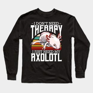 Axolotl - I Don't Need Therapy Funny Saying Long Sleeve T-Shirt
